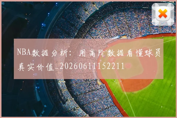NBA数据分析：用高阶数据看懂球员真实价值_20260611152211