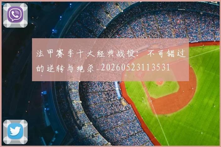法甲赛季十大经典战役：不可错过的逆转与绝杀_20260523113531