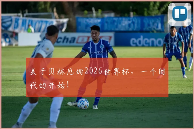 关于贝林厄姆2026世界杯,一个时代的开始!