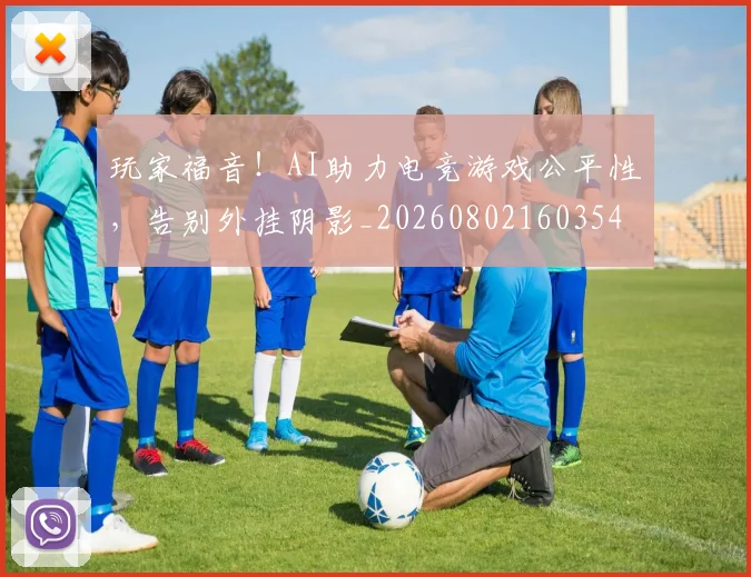玩家福音！AI助力电竞游戏公平性，告别外挂阴影_20260802160354