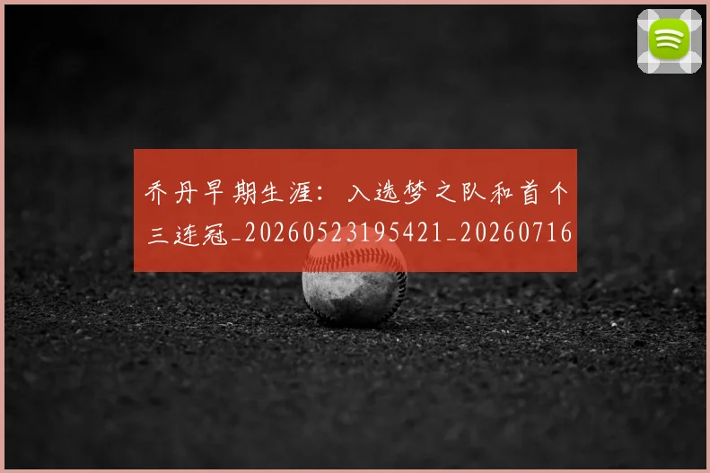 乔丹早期生涯：入选梦之队和首个三连冠_20260523195421_20260716192220