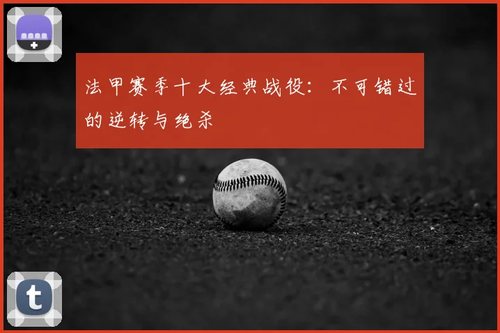 法甲赛季十大经典战役：不可错过的逆转与绝杀
