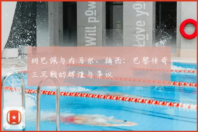 姆巴佩与内马尔、梅西：巴黎传奇三叉戟的辉煌与争议