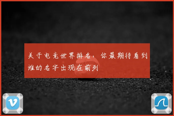 关于电竞世界排名,你最期待看到谁的名字出现在前列