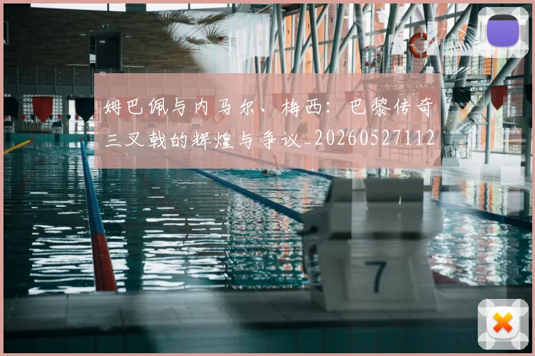 姆巴佩与内马尔、梅西：巴黎传奇三叉戟的辉煌与争议_20260527112120
