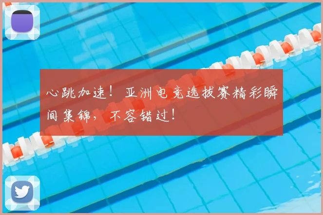 心跳加速！亚洲电竞选拔赛精彩瞬间集锦，不容错过！