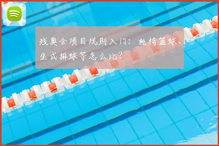 残奥会项目规则入门：轮椅篮球、坐式排球等怎么比？
