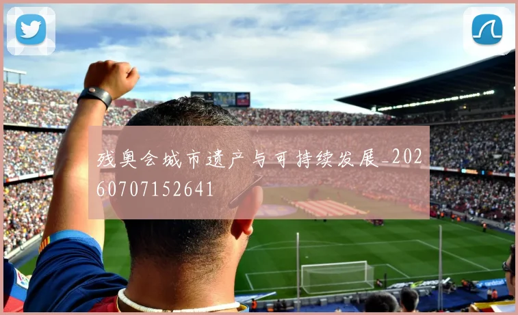 残奥会城市遗产与可持续发展_20260707152641