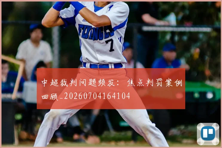 中超裁判问题频发:焦点判罚案例回顾_20260704164104