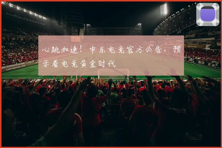 心跳加速!中东电竞官方公告,预示着电竞黄金时代
