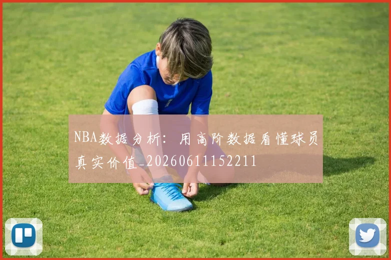 NBA数据分析：用高阶数据看懂球员真实价值_20260611152211
