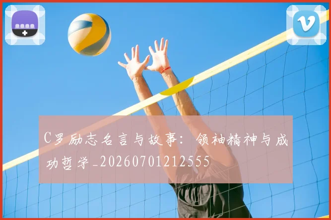 C罗励志名言与故事：领袖精神与成功哲学_20260701212555