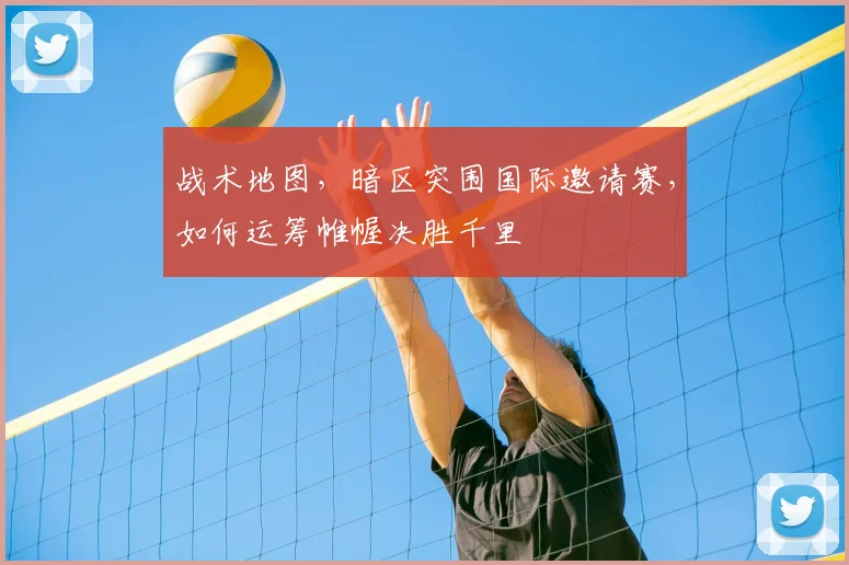 战术地图,暗区突围国际邀请赛,如何运筹帷幄决胜千里
