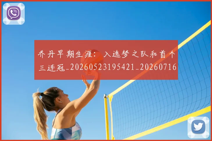 乔丹早期生涯：入选梦之队和首个三连冠_20260523195421_20260716192220