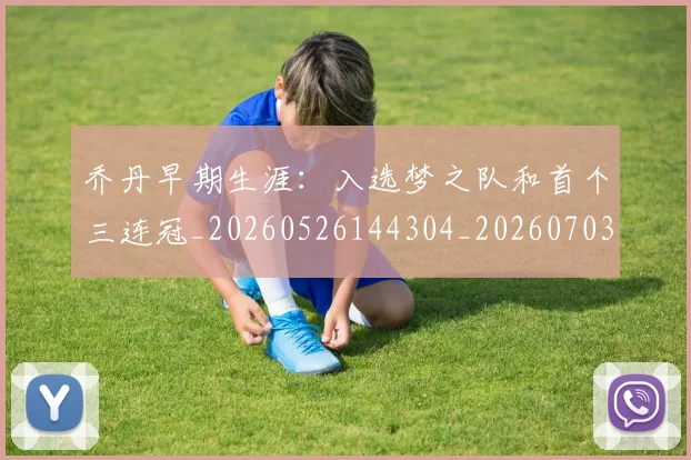 乔丹早期生涯:入选梦之队和首个三连冠_20260526144304_20260703210258_20260716192223