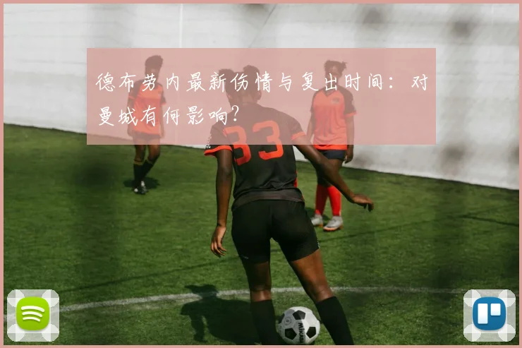 德布劳内最新伤情与复出时间：对曼城有何影响？