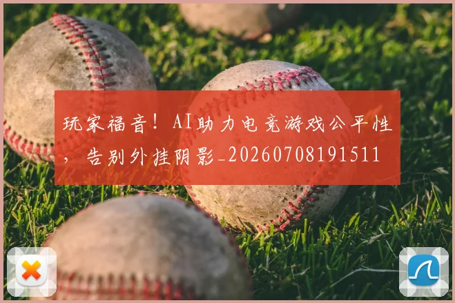 玩家福音！AI助力电竞游戏公平性，告别外挂阴影_20260708191511