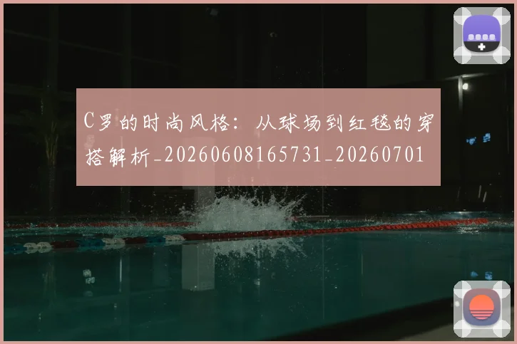 C罗的时尚风格：从球场到红毯的穿搭解析_20260608165731_20260701213558_20260712052340