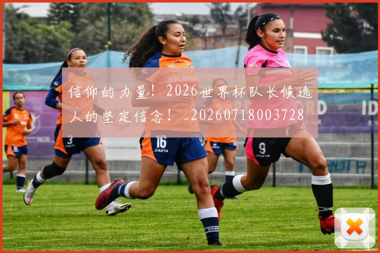 信仰的力量！2026世界杯队长候选人的坚定信念！_20260718003728