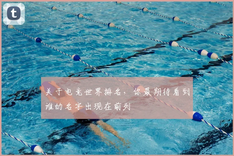 关于电竞世界排名,你最期待看到谁的名字出现在前列