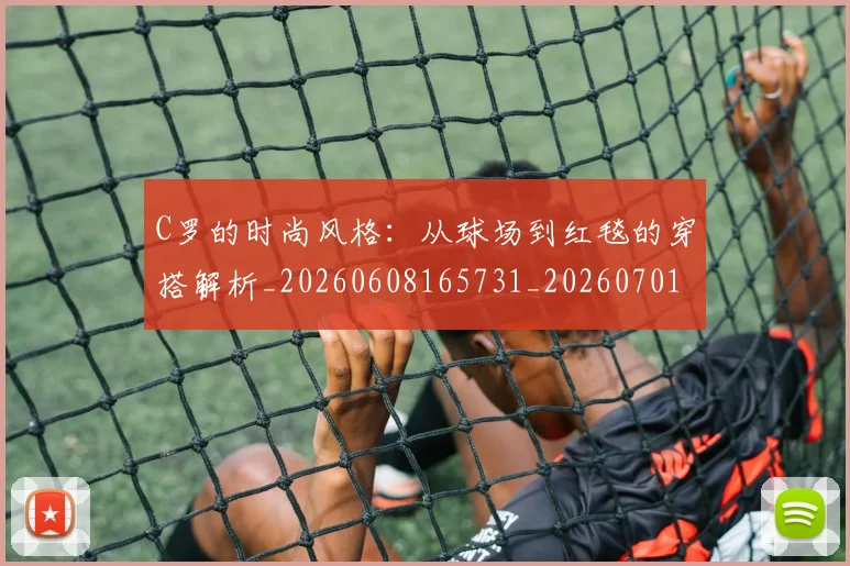 C罗的时尚风格：从球场到红毯的穿搭解析_20260608165731_20260701213558_20260712052340