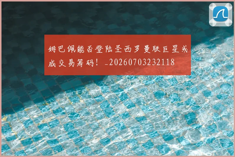 姆巴佩能否登陆圣西罗曼联巨星或成交易筹码!_20260703232118