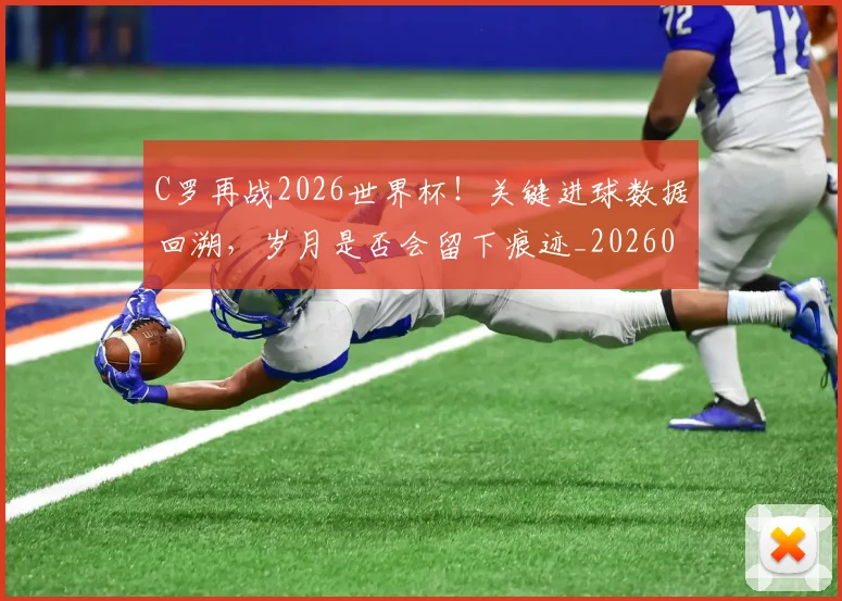 C罗再战2026世界杯！关键进球数据回溯，岁月是否会留下痕迹_20260701212552