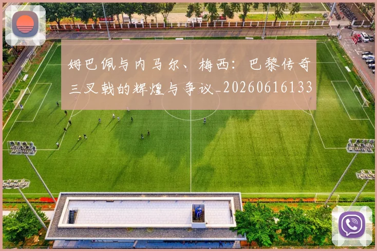 姆巴佩与内马尔、梅西：巴黎传奇三叉戟的辉煌与争议_20260616133658