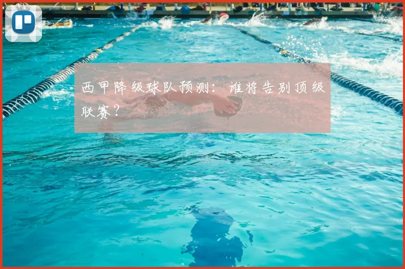 西甲降级球队预测:谁将告别顶级联赛?