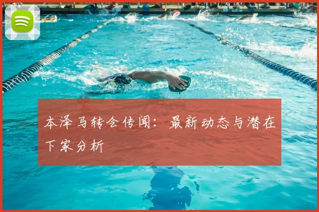 本泽马转会传闻：最新动态与潜在下家分析