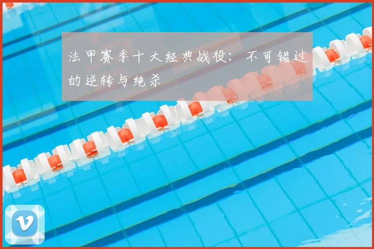 法甲赛季十大经典战役:不可错过的逆转与绝杀